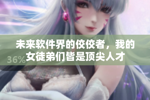 未來軟件界的佼佼者，我的女徒弟們皆是頂尖人才