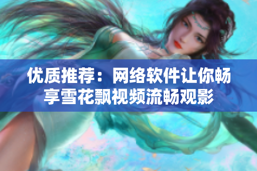 優質推薦：網絡軟件讓你暢享雪花飄視頻流暢觀影
