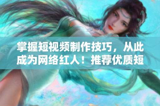 掌握短視頻制作技巧，從此成為網絡紅人！推薦優質短視頻入口網站