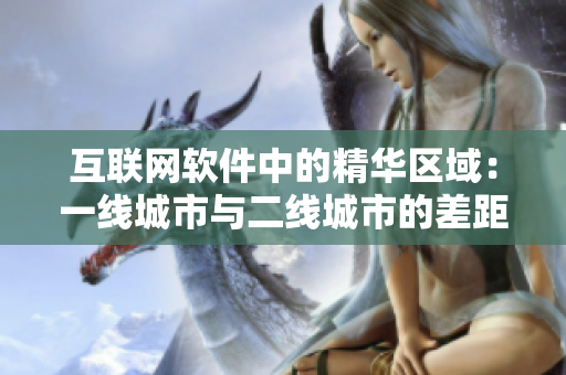 互聯(lián)網(wǎng)軟件中的精華區(qū)域：一線城市與二線城市的差距分析