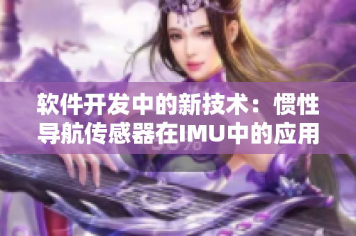 軟件開發(fā)中的新技術(shù)：慣性導(dǎo)航傳感器在IMU中的應(yīng)用