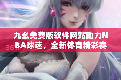 九幺免費版軟件網站助力NBA球迷，全新體育精彩賽事實況直播