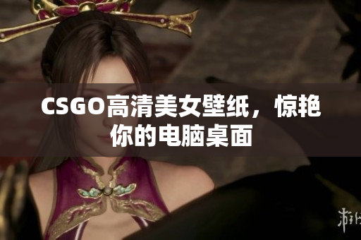 CSGO高清美女壁紙，驚艷你的電腦桌面