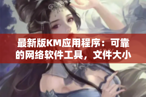 最新版KM應(yīng)用程序：可靠的網(wǎng)絡(luò)軟件工具，文件大小僅5.04MB