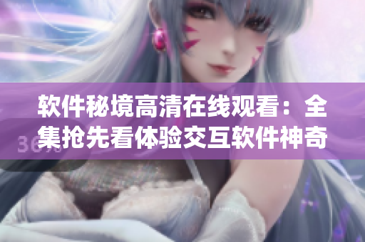 軟件秘境高清在線觀看：全集搶先看體驗交互軟件神奇之旅(1)