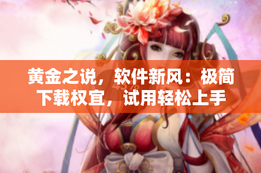黃金之說，軟件新風：極簡下載權宜，試用輕松上手