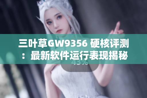 三葉草GW9356 硬核評測：最新軟件運(yùn)行表現(xiàn)揭秘