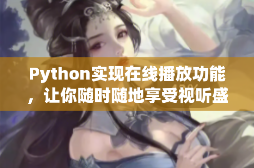 Python實現在線播放功能，讓你隨時隨地享受視聽盛宴