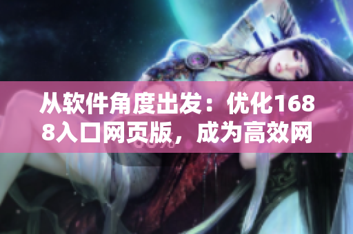 從軟件角度出發(fā)：優(yōu)化1688入口網(wǎng)頁版，成為高效網(wǎng)絡(luò)軟件獲取平臺