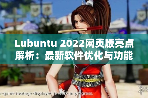 Lubuntu 2022網(wǎng)頁版亮點解析：最新軟件優(yōu)化與功能升級