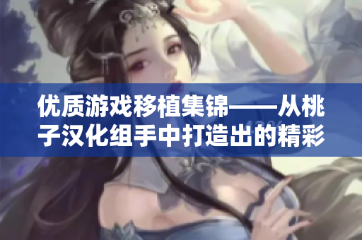 優(yōu)質游戲移植集錦——從桃子漢化組手中打造出的精彩軟件力作