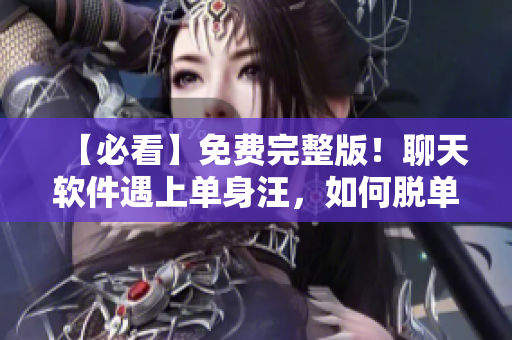 【必看】免費完整版！聊天軟件遇上單身汪，如何脫單？35招告訴你！