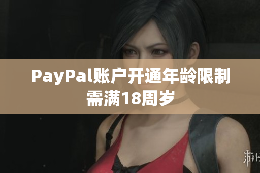 PayPal賬戶開通年齡限制需滿18周歲