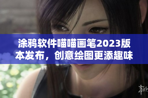 涂鴉軟件喵喵畫筆2023版本發布，創意繪圖更添趣味！