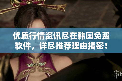 優質行情資訊盡在韓國免費軟件，詳盡推薦理由揭密！