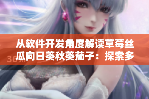 從軟件開發(fā)角度解讀草莓絲瓜向日葵秋葵茄子：探索多元化需求與增強(qiáng)用戶體驗