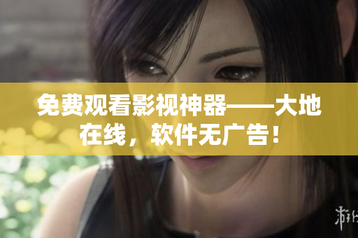 免費(fèi)觀看影視神器——大地在線，軟件無廣告！