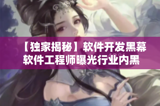 【獨家揭秘】軟件開發黑幕 軟件工程師曝光行業內黑料