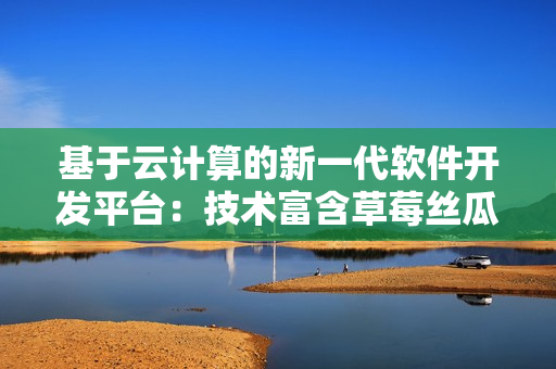 基于云計算的新一代軟件開發平臺：技術富含草莓絲瓜香蕉榴蓮的革新