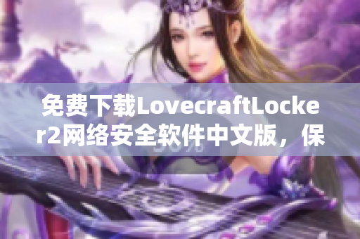 免費(fèi)下載LovecraftLocker2網(wǎng)絡(luò)安全軟件中文版，保障您的文件安全與隱私