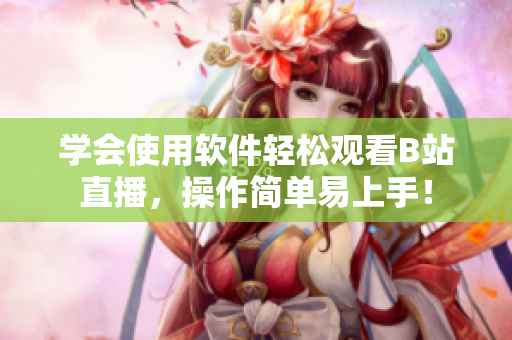 學會使用軟件輕松觀看B站直播，操作簡單易上手！