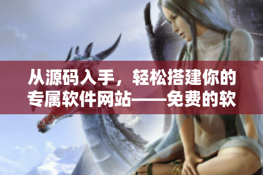 從源碼入手，輕松搭建你的專屬軟件網(wǎng)站——免費(fèi)的軟件站源碼分享