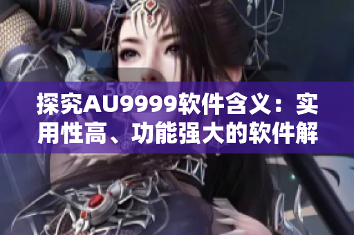 探究AU9999軟件含義：實用性高、功能強大的軟件解析