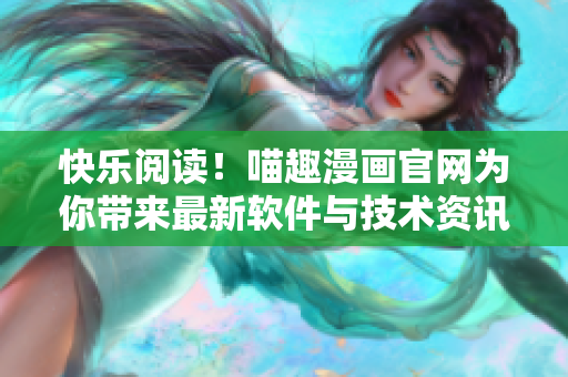 快樂閱讀！喵趣漫畫官網為你帶來最新軟件與技術資訊