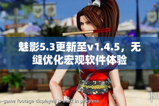 魅影5.3更新至v1.4.5，無縫優化宏觀軟件體驗