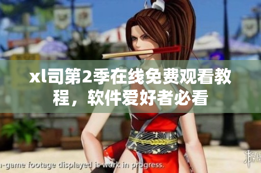 xl司第2季在線免費(fèi)觀看教程，軟件愛好者必看