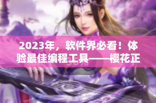 2023年，軟件界必看！體驗最佳編程工具——櫻花正版官網火熱上線！