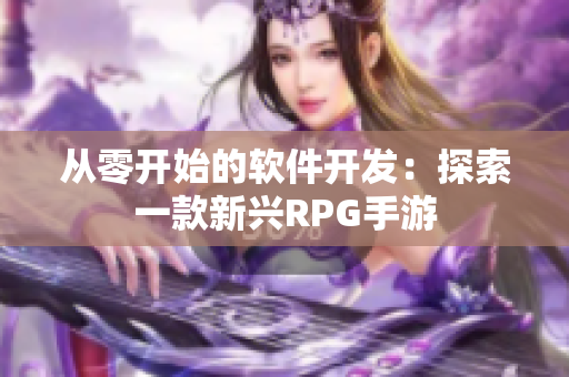 從零開始的軟件開發：探索一款新興RPG手游