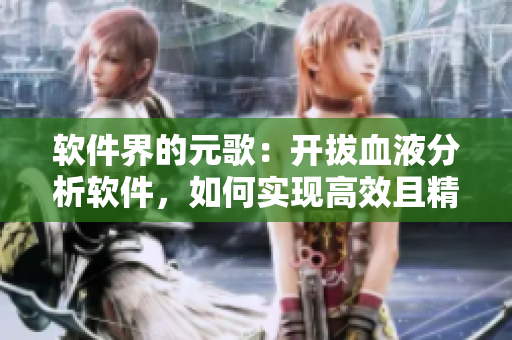 軟件界的元歌：開拔血液分析軟件，如何實現高效且精準的數據分析？