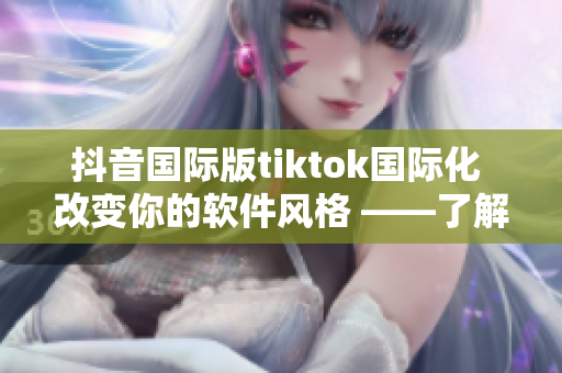 抖音國際版tiktok國際化 改變你的軟件風格 ——了解新的色板!