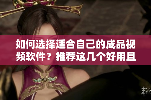 如何選擇適合自己的成品視頻軟件？推薦這幾個好用且性價比高的！