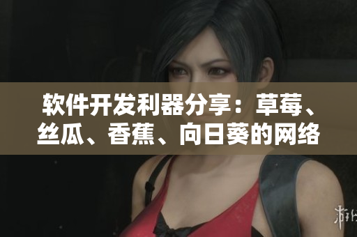軟件開發(fā)利器分享：草莓、絲瓜、香蕉、向日葵的網(wǎng)絡(luò)應(yīng)用！