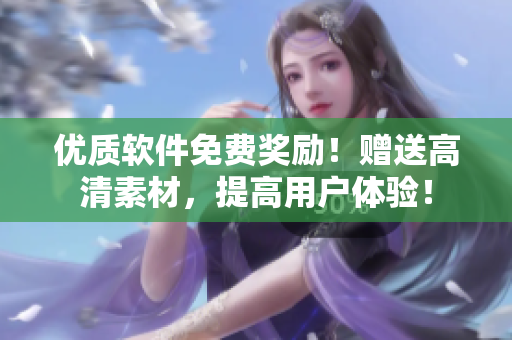優(yōu)質軟件免費獎勵！贈送高清素材，提高用戶體驗！