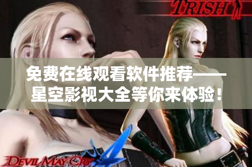 免費在線觀看軟件推薦——星空影視大全等你來體驗！