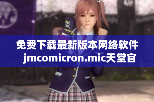 免費下載最新版本網絡軟件  jmcomicron.mic天堂官網