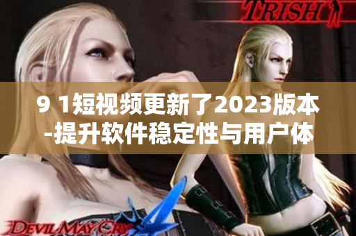 9 1短視頻更新了2023版本-提升軟件穩定性與用戶體驗