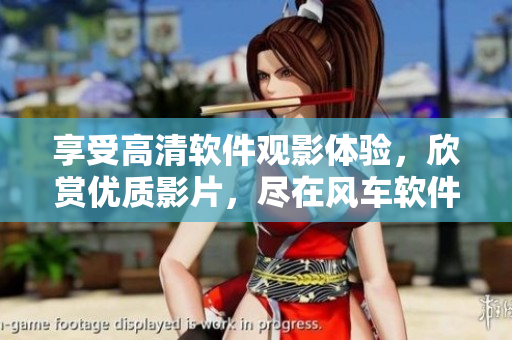 享受高清軟件觀影體驗(yàn)，欣賞優(yōu)質(zhì)影片，盡在風(fēng)車軟件！