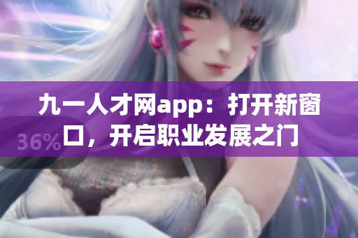 九一人才網app：打開新窗口，開啟職業(yè)發(fā)展之門