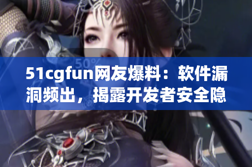 51cgfun網(wǎng)友爆料：軟件漏洞頻出，揭露開發(fā)者安全隱患