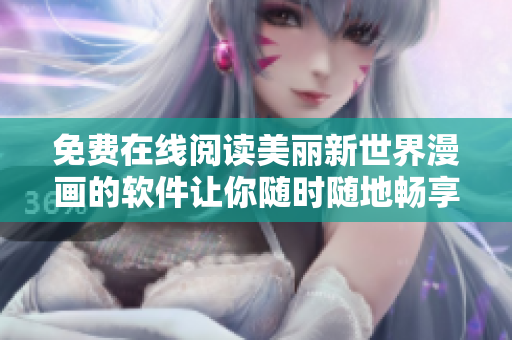 免費(fèi)在線閱讀美麗新世界漫畫的軟件讓你隨時(shí)隨地暢享漫畫樂趣