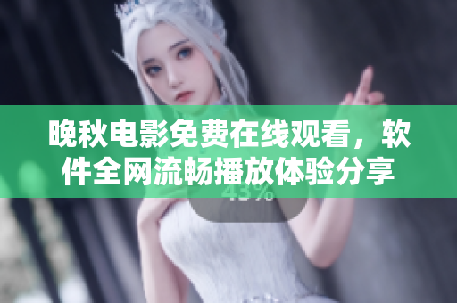 晚秋電影免費在線觀看，軟件全網(wǎng)流暢播放體驗分享