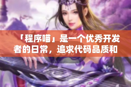 「程序喵」是一個(gè)優(yōu)秀開發(fā)者的日常，追求代碼品質(zhì)和技術(shù)成長(zhǎng)