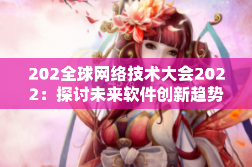 202全球網絡技術大會2022：探討未來軟件創新趨勢