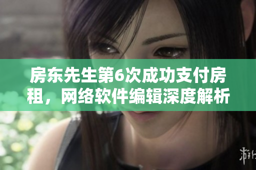 房東先生第6次成功支付房租，網絡軟件編輯深度解析