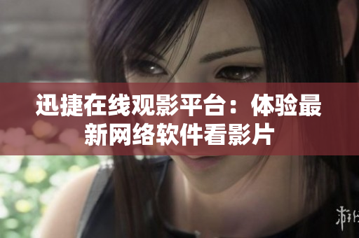 迅捷在線觀影平臺：體驗最新網絡軟件看影片