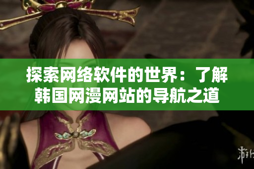 探索網絡軟件的世界：了解韓國網漫網站的導航之道
